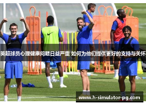 英超球员心理健康问题日益严重 如何为他们提供更好的支持与关怀 英超球员心理健康问题日益严重 如何为他们提供更好的支持与关怀
