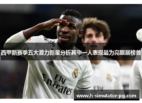 西甲新赛季五大潜力新星分析其中一人表现最为亮眼居榜首