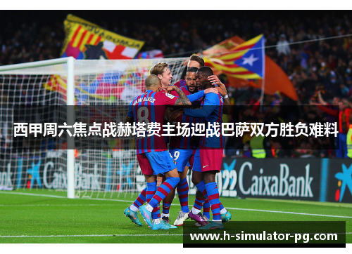 西甲周六焦点战赫塔费主场迎战巴萨双方胜负难料 西甲周六焦点战赫塔费主场迎战巴萨双方胜负难料