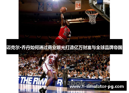 迈克尔·乔丹如何通过商业眼光打造亿万财富与全球品牌帝国 迈克尔·乔丹如何通过商业眼光打造亿万财富与全球品牌帝国