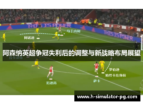 阿森纳英超争冠失利后的调整与新战略布局展望