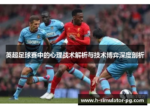 英超足球赛中的心理战术解析与技术博弈深度剖析