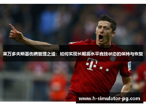 莱万多夫斯基伤病管理之道:如何实现长期高水平竞技状态的保持与恢复 莱万多夫斯基伤病管理之道:如何实现长期高水平竞技状态的保持与恢复