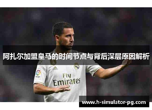 阿扎尔加盟皇马的时间节点与背后深层原因解析