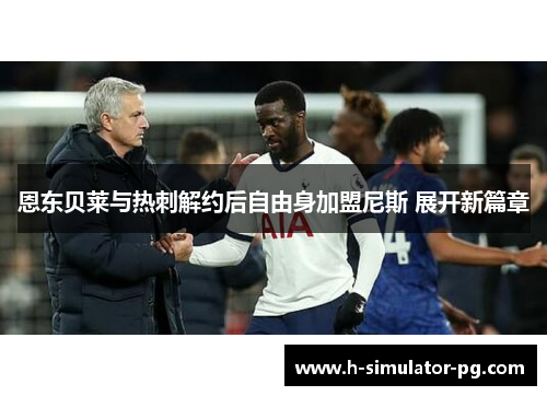 恩东贝莱与热刺解约后自由身加盟尼斯 展开新篇章