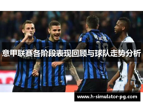 意甲联赛各阶段表现回顾与球队走势分析
