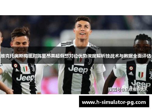 维克托奥斯梅恩对阵里昂英超假想对位优势深度解析技战术与数据全面评估