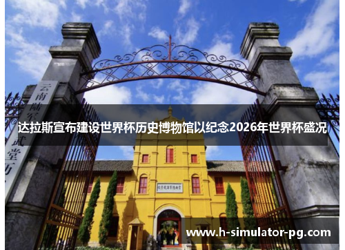 达拉斯宣布建设世界杯历史博物馆以纪念2026年世界杯盛况