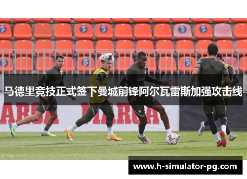 马德里竞技正式签下曼城前锋阿尔瓦雷斯加强攻击线