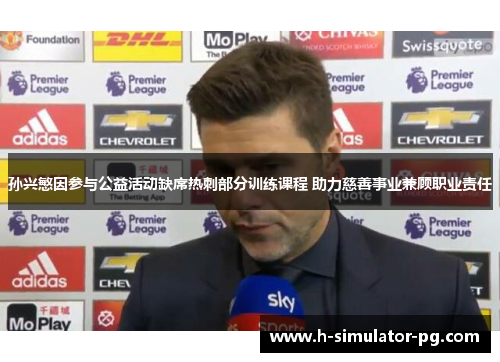 孙兴慜因参与公益活动缺席热刺部分训练课程 助力慈善事业兼顾职业责任 孙兴慜因参与公益活动缺席热刺部分训练课程 助力慈善事业兼顾职业责任