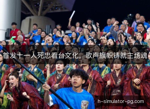 首发十一人死忠看台文化，歌声旗帜铸就主场魂
